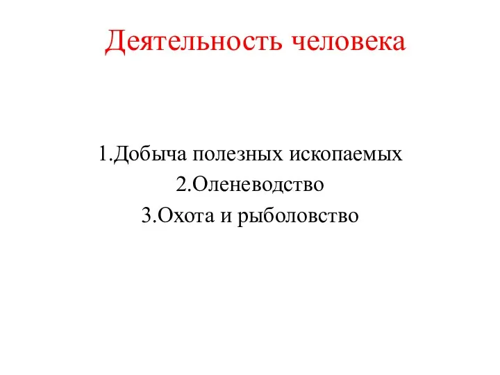 Деятельность человека 1.Добыча полезных ископаемых 2.Оленеводство 3.Охота и рыболовство