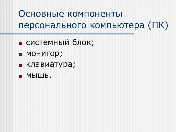 Основные компоненты персонального компьютера (ПК) системный блок; монитор; клавиатура; мышь.