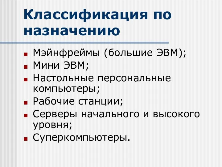 Классификация по назначению Мэйнфреймы (большие ЭВМ); Мини ЭВМ; Настольные персональные компьютеры;