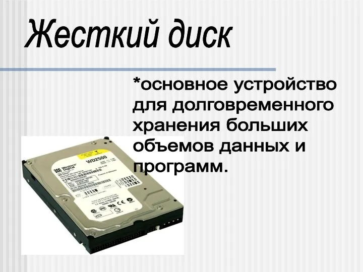 Жесткий диск *основное устройство для долговременного хранения больших объемов данных и программ.