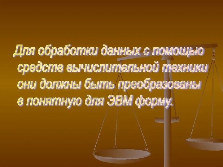 Для обработки данных с помощью средств вычислительной техники они должны быть