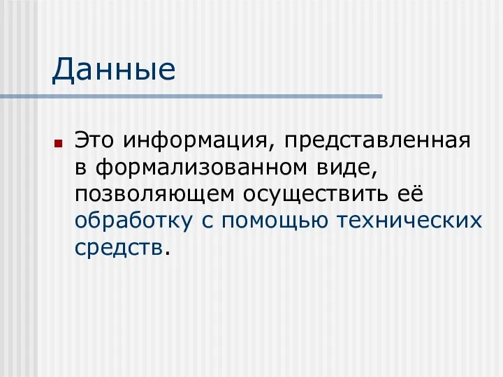 Данные Это информация, представленная в формализованном виде, позволяющем осуществить её обработку с помощью технических средств.