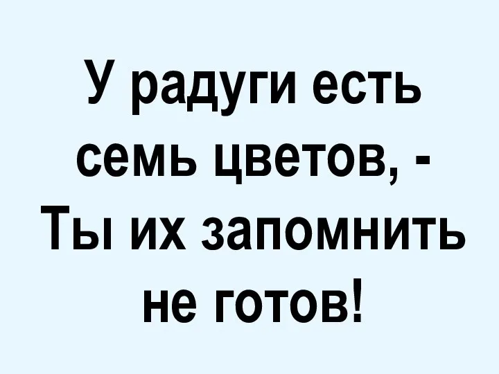 У радуги есть семь цветов, - Ты их запомнить не готов!