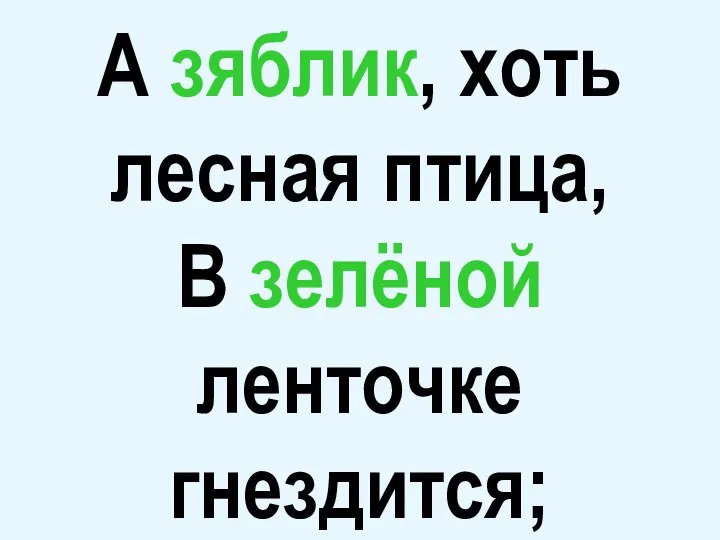 А зяблик, хоть лесная птица, В зелёной ленточке гнездится;