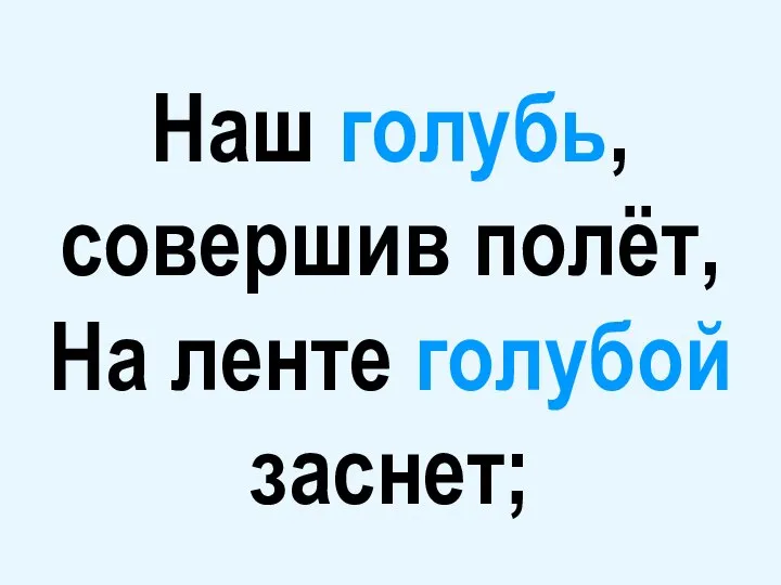 Наш голубь, совершив полёт, На ленте голубой заснет;