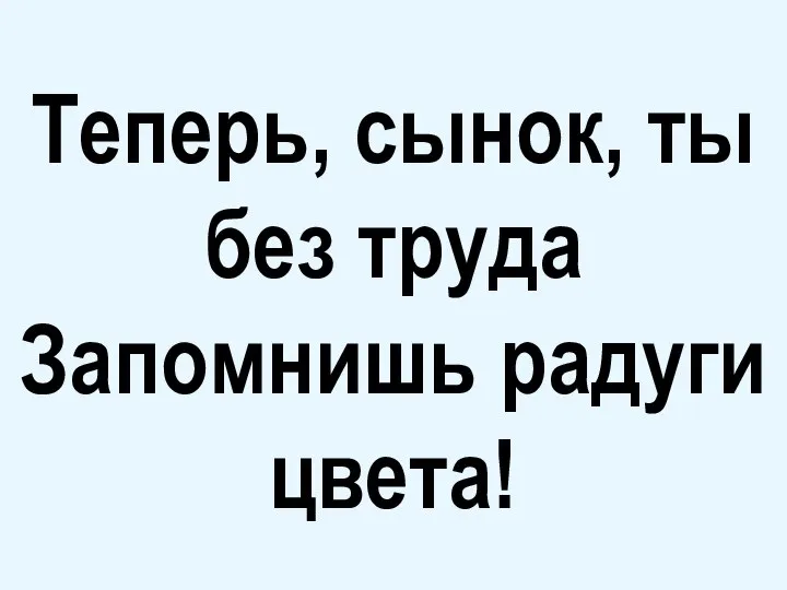 Теперь, сынок, ты без труда Запомнишь радуги цвета!