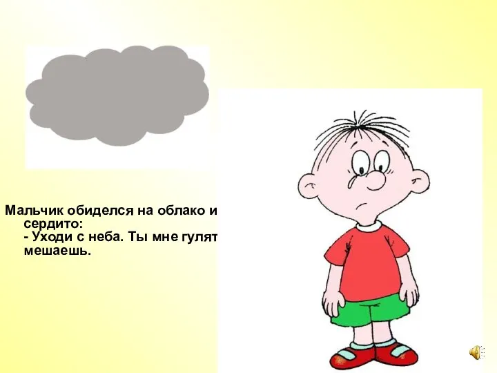 Мальчик обиделся на облако и сказал сердито: - Уходи с неба. Ты мне гулять мешаешь.