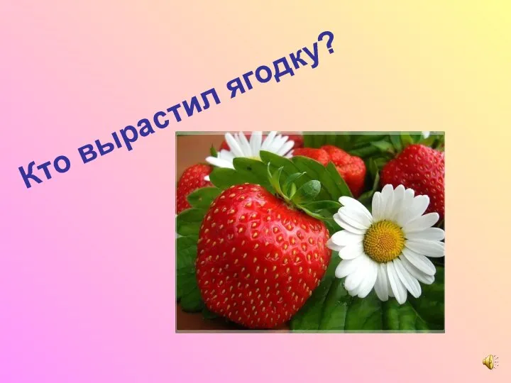 Кто вырастил ягодку?