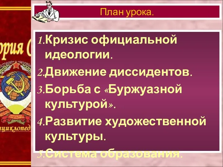 1.Кризис официальной идеологии. 2.Движение диссидентов. 3.Борьба с «Буржуазной культурой». 4.Развитие художественной культуры. 5.Система образования. План урока.