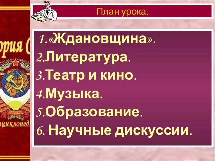 1.«Ждановщина». 2.Литература. 3.Театр и кино. 4.Музыка. 5.Образование. 6. Научные дискуссии. План урока.