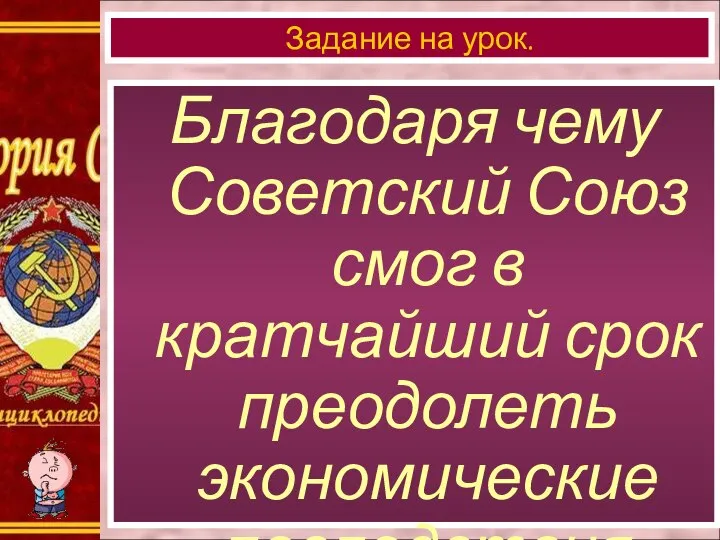 Благодаря чему Советский Союз смог в кратчайший срок преодолеть экономические последствия войны? Задание на урок.