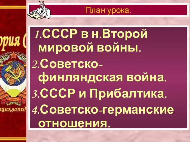 1.СССР в н.Второй мировой войны. 2.Советско-финляндская война. 3.СССР и Прибалтика. 4.Советско-германские отношения. План урока.