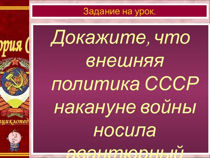 Докажите, что внешняя политика СССР накануне войны носила авантюрный характер? Задание на урок.