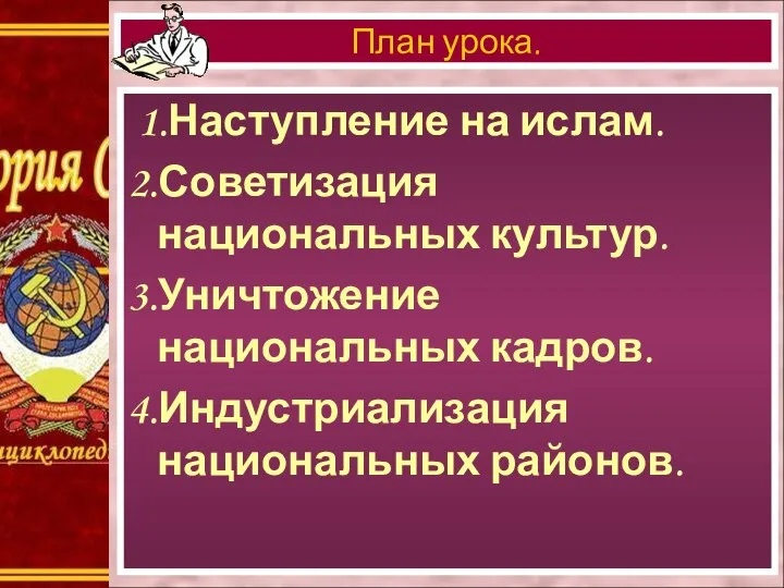 1.Наступление на ислам. 2.Советизация национальных культур. 3.Уничтожение национальных кадров. 4.Индустриализация национальных районов. План урока.