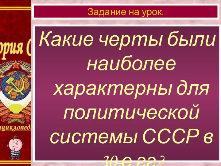 Какие черты были наиболее характерны для политической системы СССР в 30-е гг? Задание на урок.