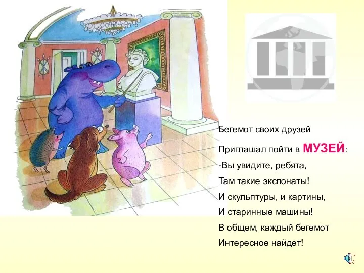 Бегемот своих друзей Приглашал пойти в МУЗЕЙ: -Вы увидите, ребята, Там