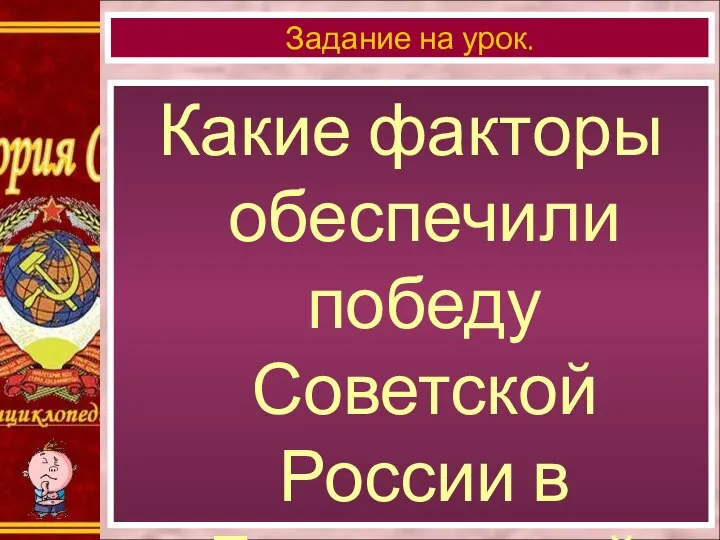 Какие факторы обеспечили победу Советской России в Гражданской войне? Задание на урок.