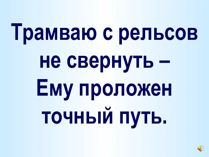 Трамваю с рельсов не свернуть – Ему проложен точный путь.