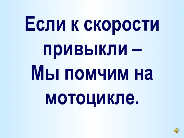 Если к скорости привыкли – Мы помчим на мотоцикле.