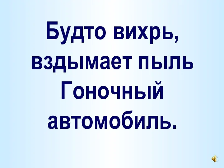 Будто вихрь, вздымает пыль Гоночный автомобиль.