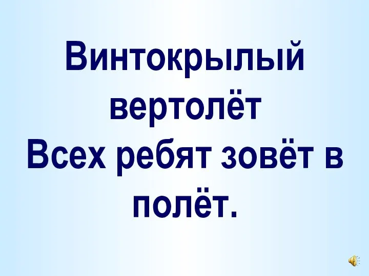 Винтокрылый вертолёт Всех ребят зовёт в полёт.