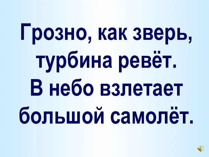 Грозно, как зверь, турбина ревёт. В небо взлетает большой самолёт.