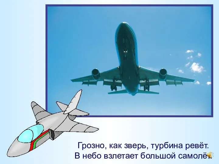 Грозно, как зверь, турбина ревёт. В небо взлетает большой самолёт.