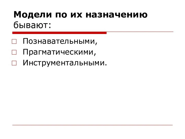 Модели по их назначению бывают: Познавательными, Прагматическими, Инструментальными.