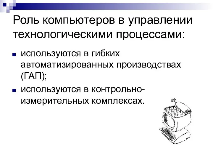 Роль компьютеров в управлении технологическими процессами: используются в гибких автоматизированных производствах (ГАП); используются в контрольно-измерительных комплексах.