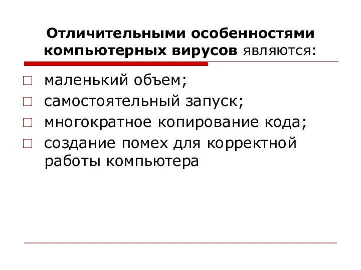 Отличительными особенностями компьютерных вирусов являются: маленький объем; самостоятельный запуск; многократное копирование