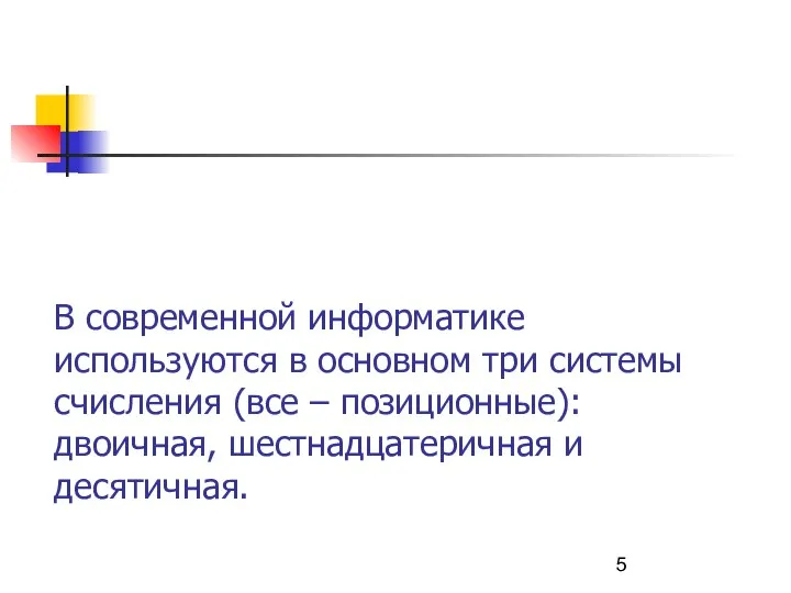 В современной информатике используются в основном три системы счисления (все – позиционные): двоичная, шестнадцатеричная и десятичная.