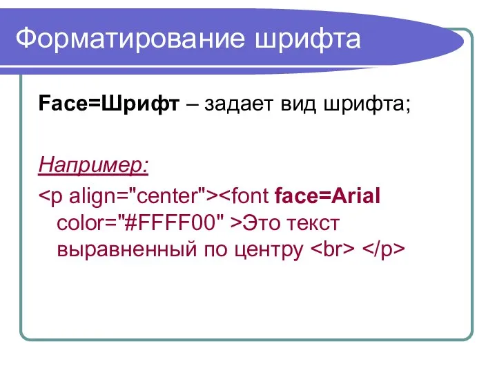 Форматирование шрифта Face=Шрифт – задает вид шрифта; Например: Это текст выравненный по центру