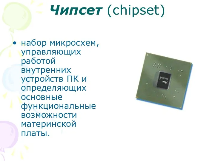 Чипсет (chipset) набор микросхем, управляющих работой внутренних устройств ПК и определяющих основные функциональные возможности материнской платы.