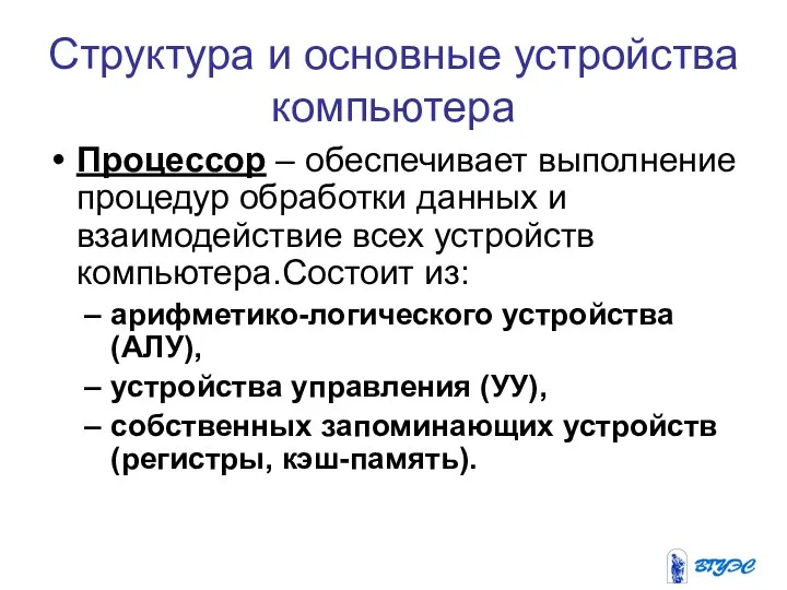 Структура и основные устройства компьютера Процессор – обеспечивает выполнение процедур обработки