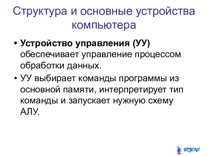 Устройство управления (УУ) обеспечивает управление процессом обработки данных. УУ выбирает команды