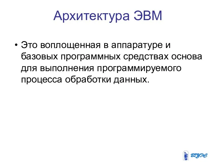 Архитектура ЭВМ Это воплощенная в аппаратуре и базовых программных средствах основа