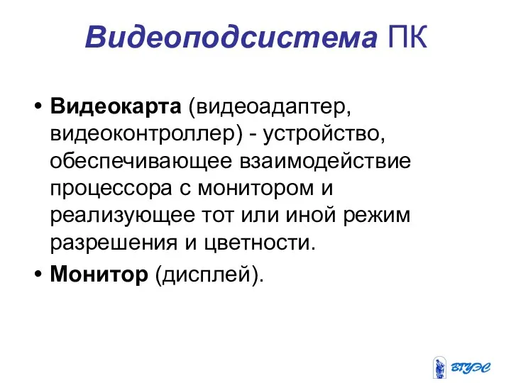 Видеоподсистема ПК Видеокарта (видеоадаптер, видеоконтроллер) - устройство, обеспечивающее взаимодействие процессора с