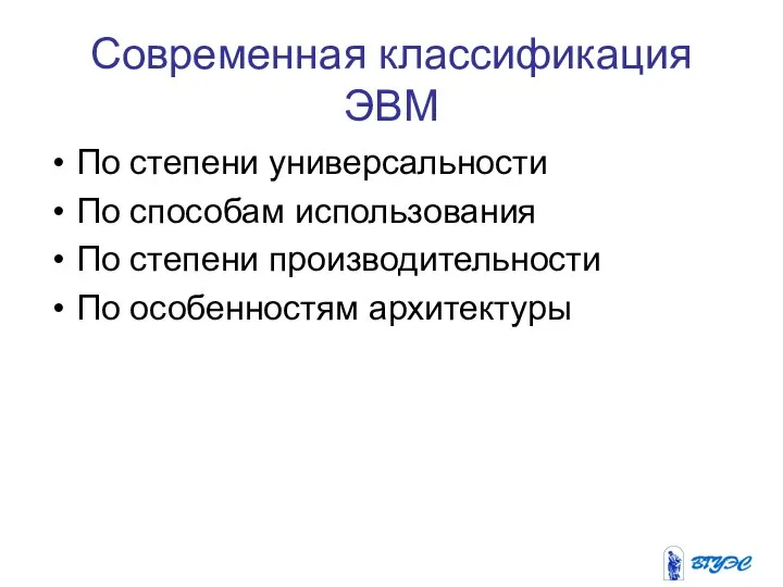 Современная классификация ЭВМ По степени универсальности По способам использования По степени производительности По особенностям архитектуры