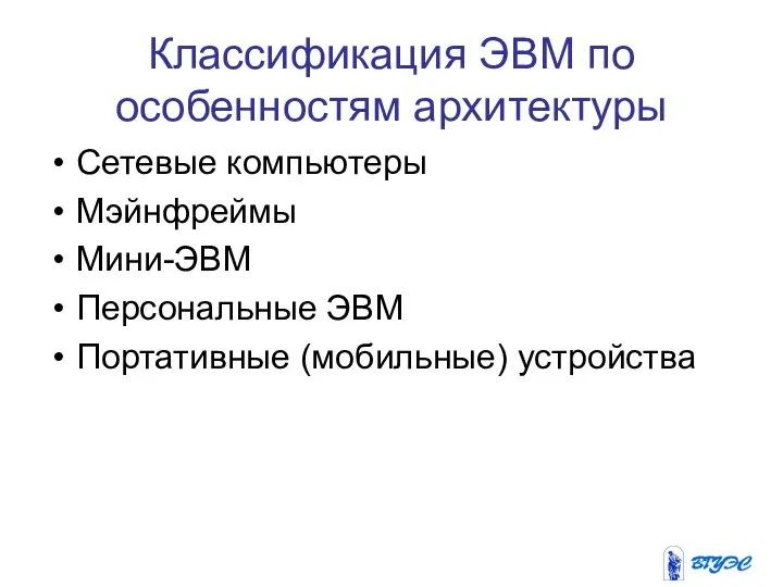 Классификация ЭВМ по особенностям архитектуры Сетевые компьютеры Мэйнфреймы Мини-ЭВМ Персональные ЭВМ Портативные (мобильные) устройства