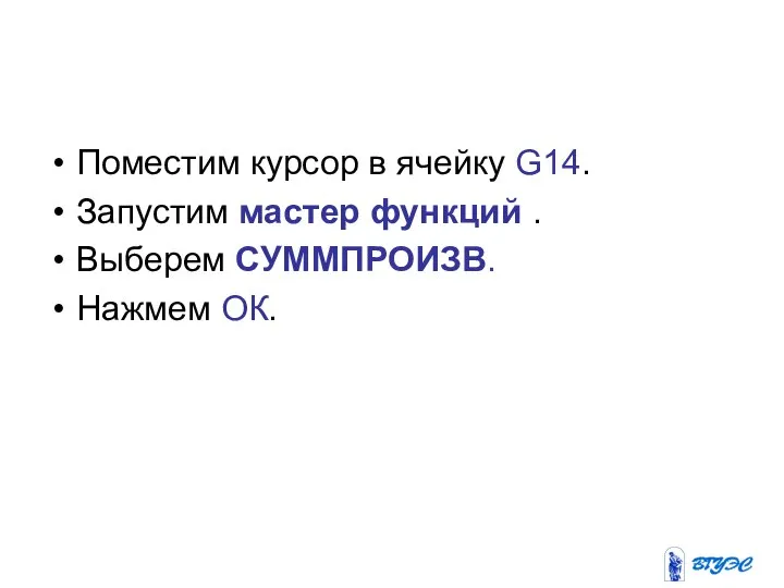 Поместим курсор в ячейку G14. Запустим мастер функций . Выберем СУММПРОИЗВ. Нажмем ОК.