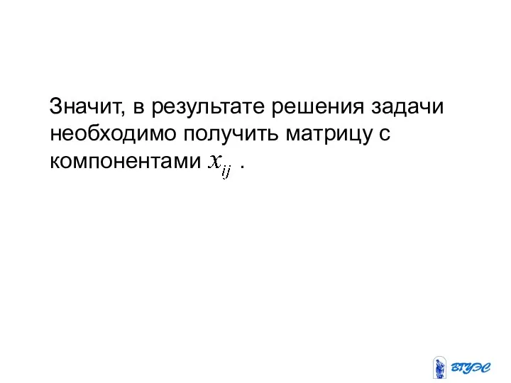 Значит, в результате решения задачи необходимо получить матрицу с компонентами .