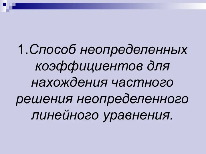 1.Способ неопределенных коэффициентов для нахождения частного решения неопределенного линейного уравнения.