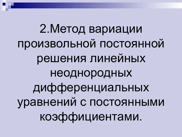 2.Метод вариации произвольной постоянной решения линейных неоднородных дифференциальных уравнений с постоянными коэффициентами.