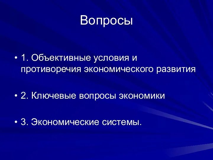 Вопросы 1. Объективные условия и противоречия экономического развития 2. Ключевые вопросы экономики 3. Экономические системы.