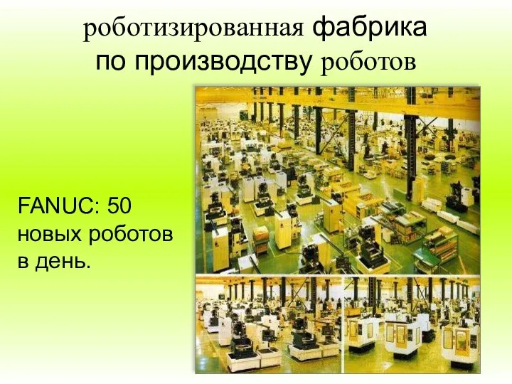 роботизированная фабрика по производству роботов FANUC: 50 новых роботов в день.