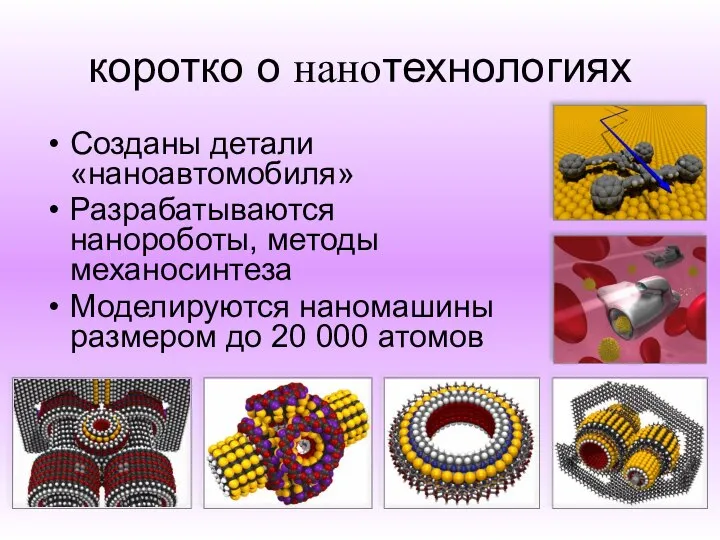 коротко о нанотехнологиях Созданы детали «наноавтомобиля» Разрабатываются нанороботы, методы механосинтеза Моделируются