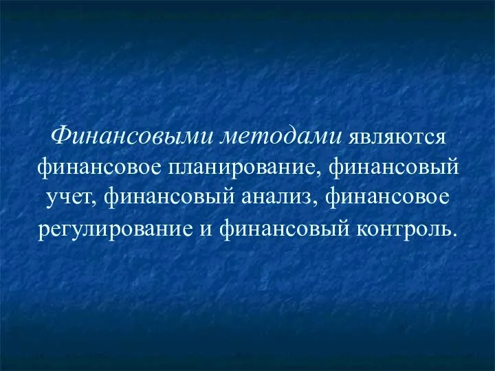 Финансовыми методами являются финансовое планирование, финансовый учет, финансовый анализ, финансовое регулирование и финансовый контроль.