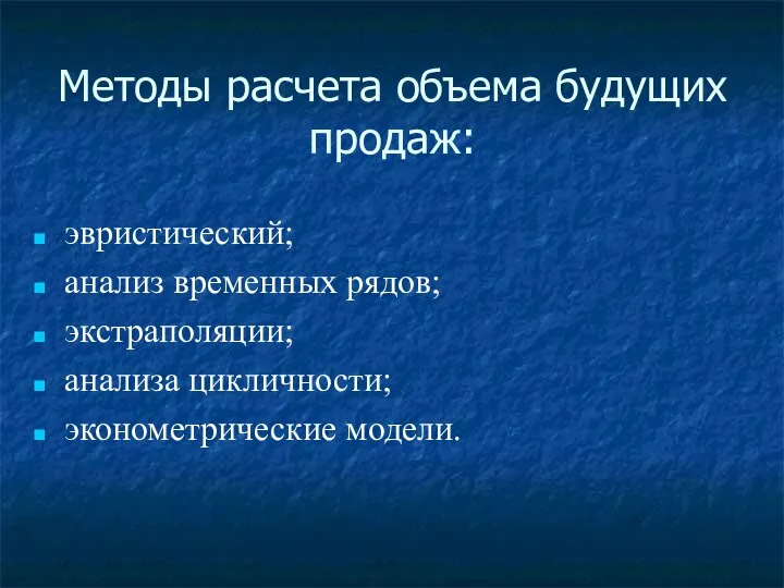 Методы расчета объема будущих продаж: эвристический; анализ временных рядов; экстраполяции; анализа цикличности; эконометрические модели.