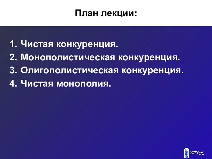 План лекции: Чистая конкуренция. Монополистическая конкуренция. Олигополистическая конкуренция. Чистая монополия.