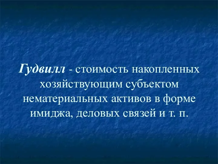 Гудвилл - стоимость накопленных хозяйствующим субъектом нематериальных активов в форме имиджа, деловых связей и т. п.